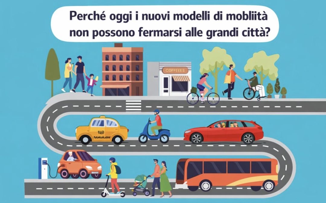 PERCHÉ OGGI I NUOVI MODELLI DI MOBILITÀ NON POSSONO FERMARSI ALLE GRANDI CITTÀ?